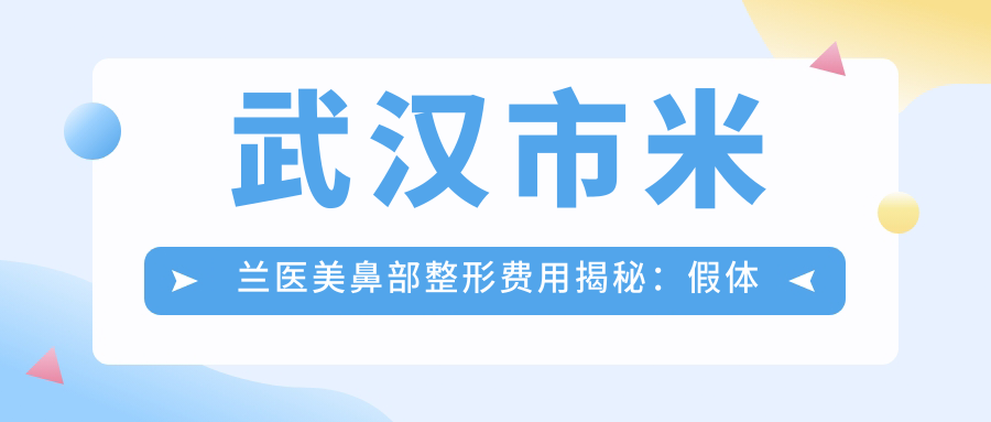 武汉市米兰医美鼻部整形费用揭秘：假体隆鼻约1.5W+ 鼻综合2W+ 肋软骨隆鼻3W+
