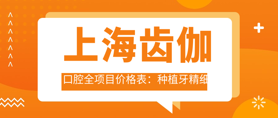 上海齿伽口腔全项目价格表：种植牙精细套餐2980+ 牙齿正畸4800+ 洁牙实惠168+