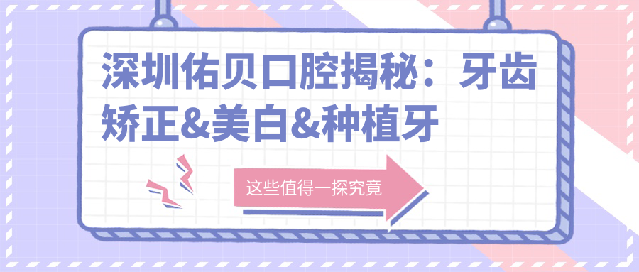 深圳佑贝口腔揭秘：牙齿矫正&美白&种植牙全项目价格清单大公开