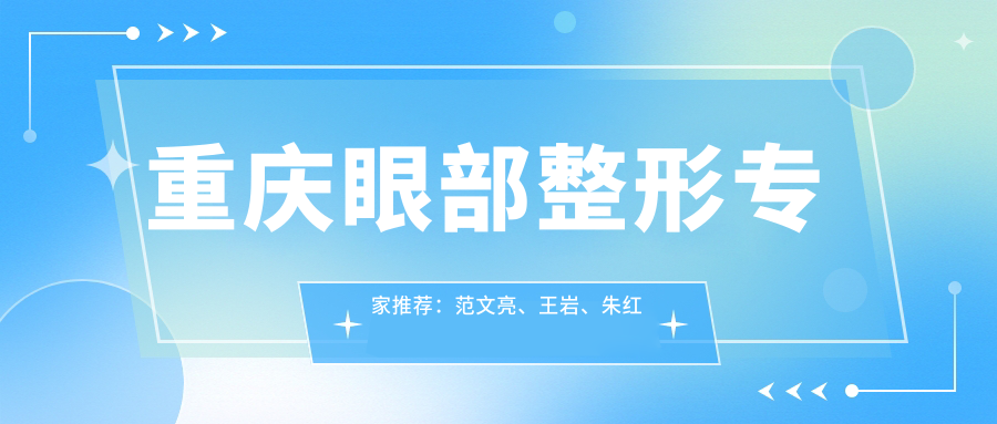 重庆眼部整形医生推荐：范文亮、王岩、朱红振，精通双眼皮、眼部修复及自体脂肪填充