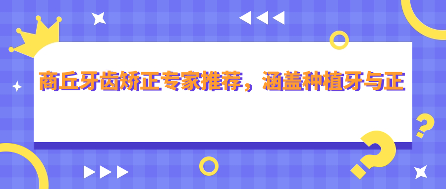 商丘牙齿矫正医生推荐，涵盖种植牙与正畸名医信息