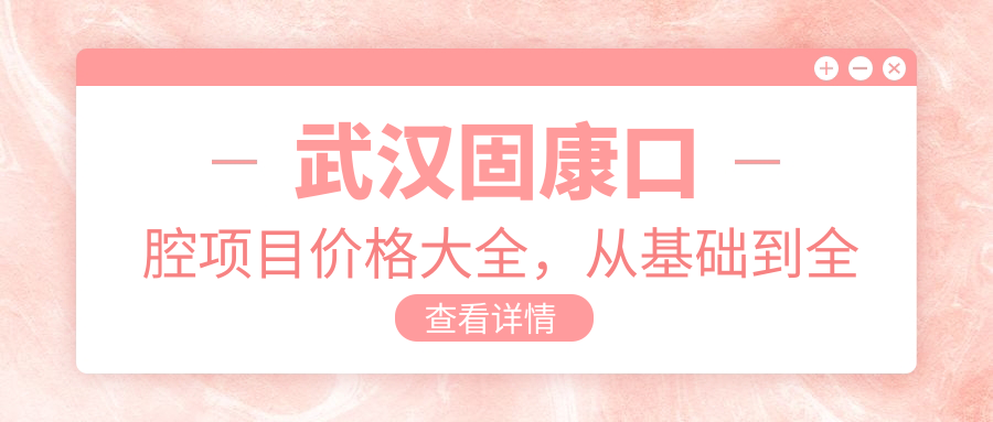武汉固康口腔项目价格大全，从基础到多面治疗详解，费用12800元起