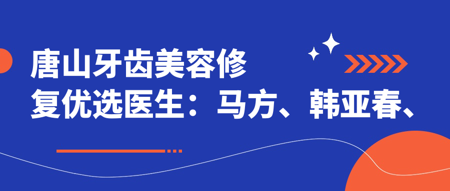 唐山牙齿美容修复优选医生：马方、韩亚春、赵中华推荐