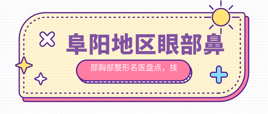 阜阳地区眼部鼻部胸部整形名医盘点，技术精细口碑优良！