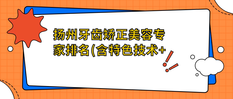 扬州牙齿矫正美容医生排名(含特色技术+医院)_隐形矫正必看