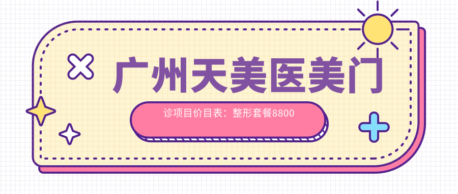广州天美医美门诊项目价目表：整形套餐8800元起，详列各项优惠价格！