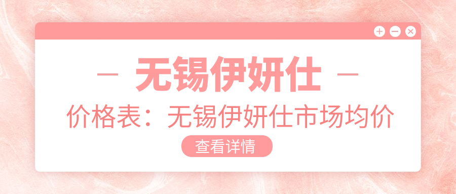 无锡伊妍仕价格表：无锡伊妍仕市场均价及各医院报价参照 