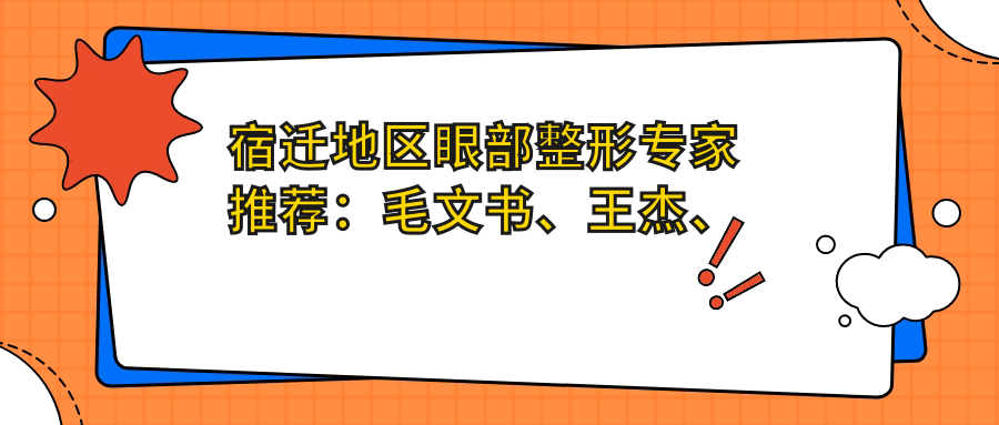 宿迁地区眼部整形医生推荐：毛文书、王杰、刘从盛，精通眼部整形及修复