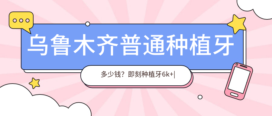 乌鲁木齐普通种植牙多少钱？即刻种植牙6k+|微创种植牙5k+，附上10家高人气医院价格表！