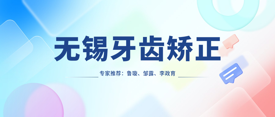 无锡牙齿矫正医生推荐：鲁璇、邹露、李政育擅长正畸美学修复