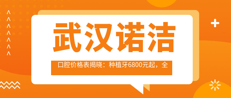 武汉诺洁口腔价格表揭晓：种植牙6800元起，全项目费用一览！