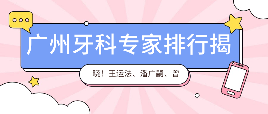 广州牙科医生排行揭晓！王运法、潘广嗣、曾融生精细技艺受推崇！