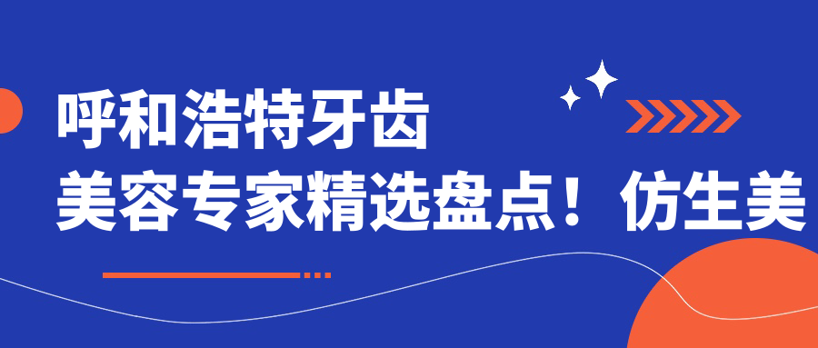 呼和浩特牙齿美容医生精选盘点！仿生美容冠技术获赞！实力医生推荐！
