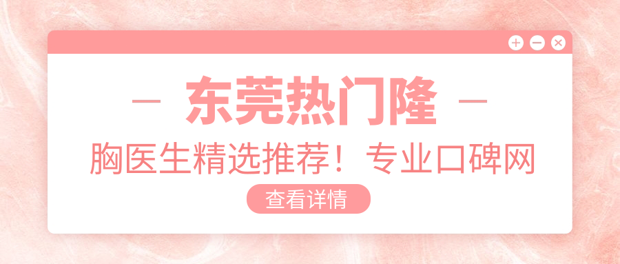 东莞热门隆胸医生精选推荐！口碑网友力捧！医生技术大盘点