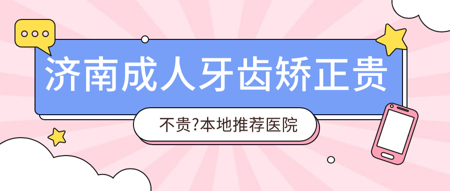 济南成人牙齿矫正贵不贵?本地推荐医院分享