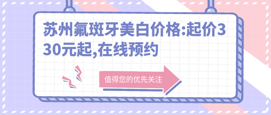 苏州氟斑牙美白价格:起价330元起,在线预约医生