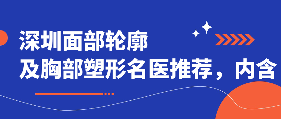 深圳面部轮廓及胸部塑形名医推荐，内含多位医生信息