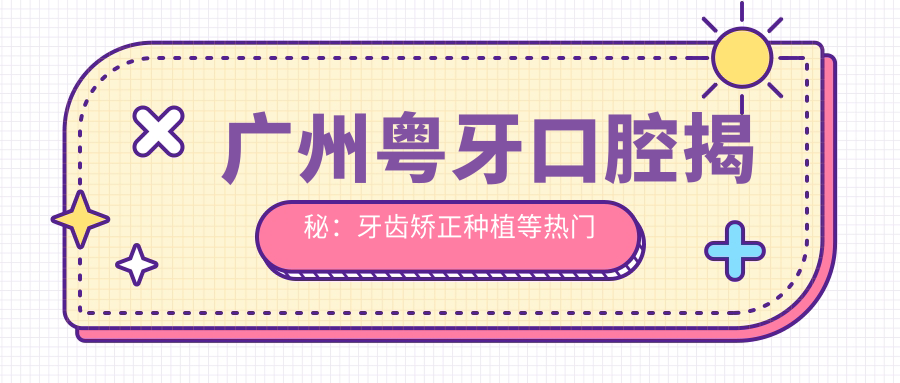 广州粤牙口腔揭秘：牙齿矫正种植等热门项目价格全攻略