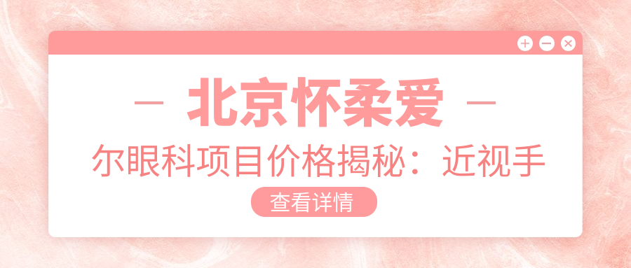 北京怀柔爱尔眼科项目价格揭秘：近视手术9000+干眼治疗300元起实惠选择