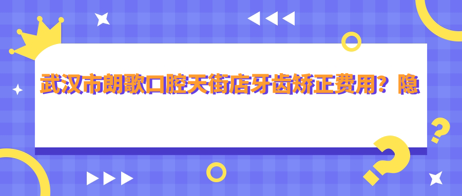 武汉市朗歌口腔天街店牙齿矫正费用？隐形矫正2W+ 金属自锁1.5W+ 烤瓷牙冠3K+