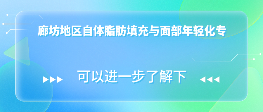 廊坊地区自体脂肪填充与面部年轻化医生推荐：张世莲、刘英、韩增鹏