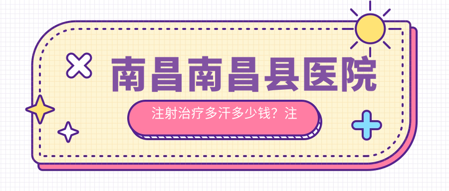 南昌南昌县医院注射治疗多汗多少钱？注射治疗多汗2068元|皮肤注射1000|妊娠纹500起