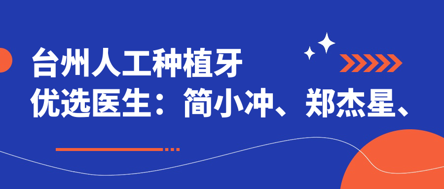 台州人工种植牙优选医生：简小冲、郑杰星、王文敏推荐