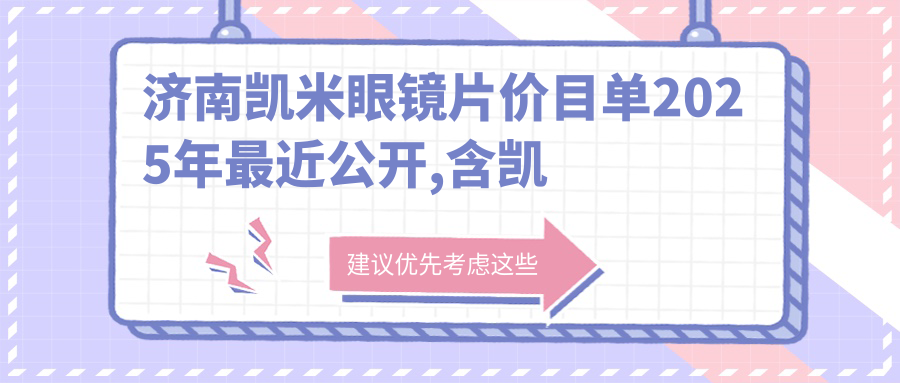 济南凯米眼镜片价目单2025年较近公开,含凯米眼镜片/蔡司眼镜片/明月眼镜片收费明细