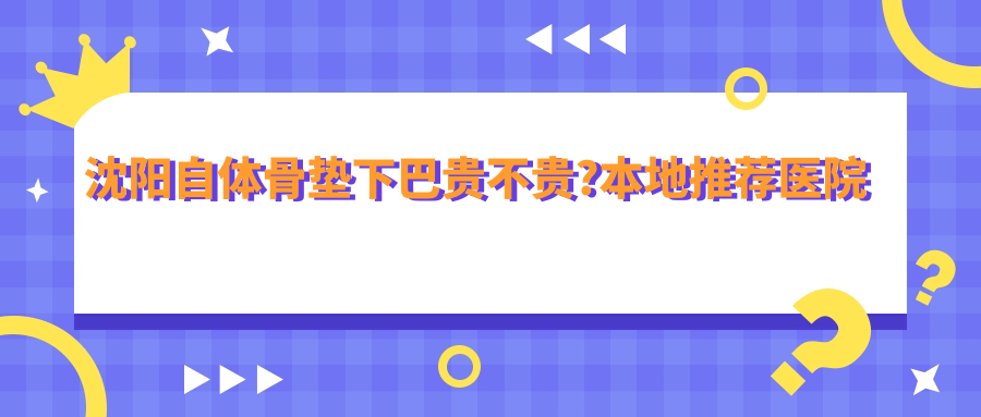 沈阳自体骨垫下巴贵不贵?本地推荐医院分享