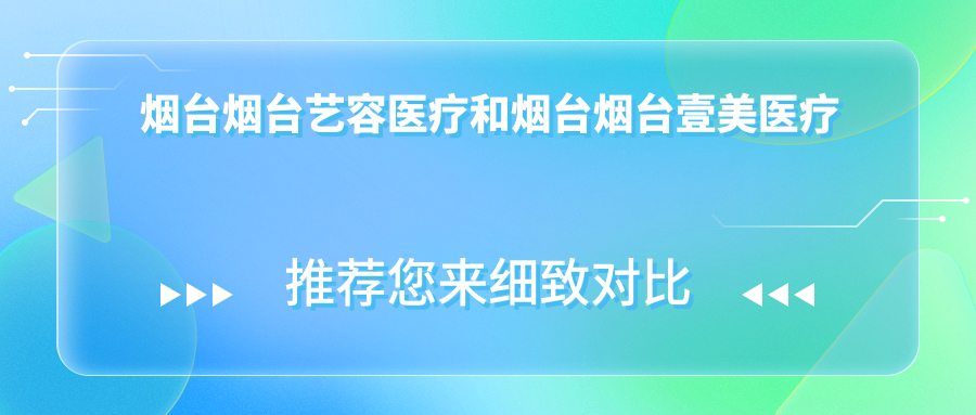 烟台烟台艺容医疗和烟台烟台壹美医疗美容医院哪一个不错，资历实力大比拼！