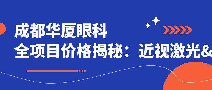 成都华厦眼科全项目价格揭秘：近视激光&白内障手术&眼整形费用一览