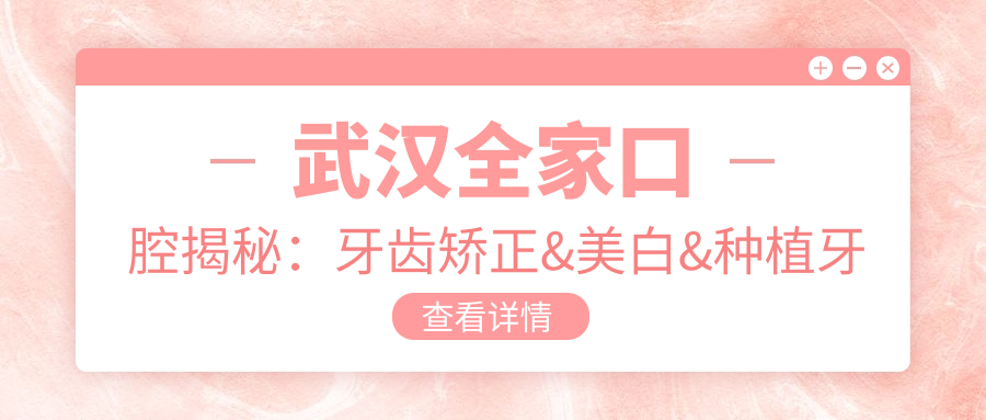 武汉全家口腔揭秘：牙齿矫正&美白&种植牙项目价格清单大公开！