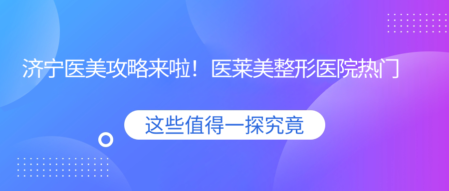济宁医美攻略来啦！医莱美整形医院热门项目价格大揭秘：双眼皮隆鼻全包含