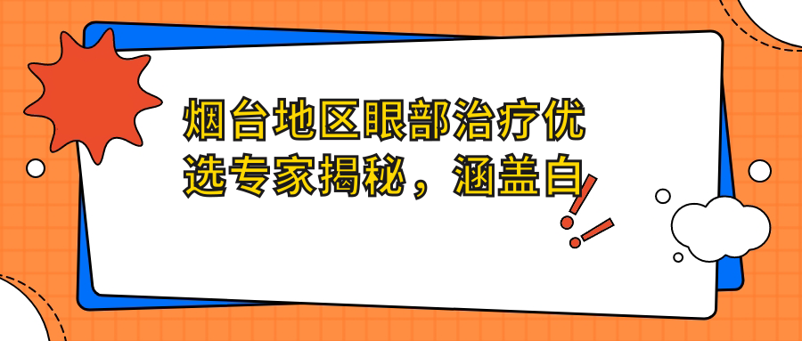 烟台地区眼部治疗优选医生揭秘，涵盖白内障到眼部美容有名医生