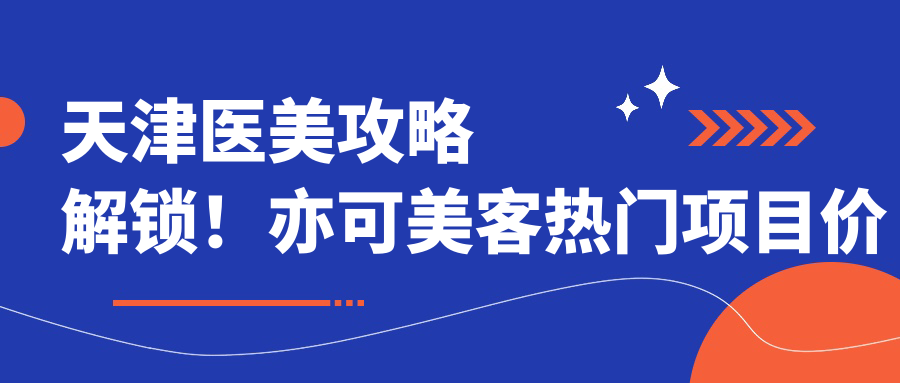 天津医美攻略解锁！亦可美客热门项目价格表大公开： 玻尿酸 除皱实惠