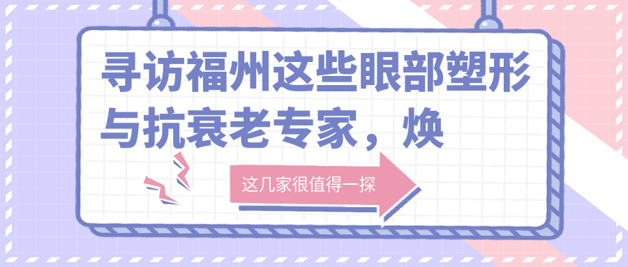 寻访福州这些眼部塑形与抗衰老医生，焕发青春光彩