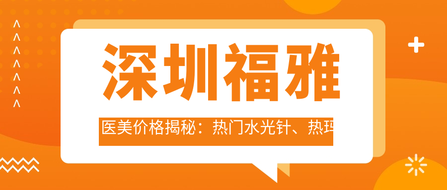 深圳福雅医美价格揭秘：热门、热玛吉项目费用一览