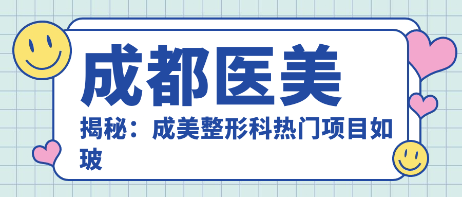 成都医美揭秘：成美整形科热门项目如玻尿酸隆鼻眼综合价格全览