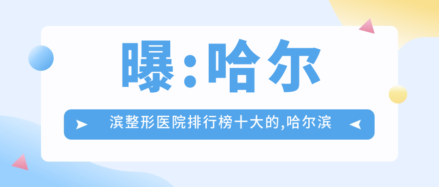 曝:哈尔滨整形医院排行榜十大的,哈尔滨爱上舒美医疗美容/当代上榜top3!