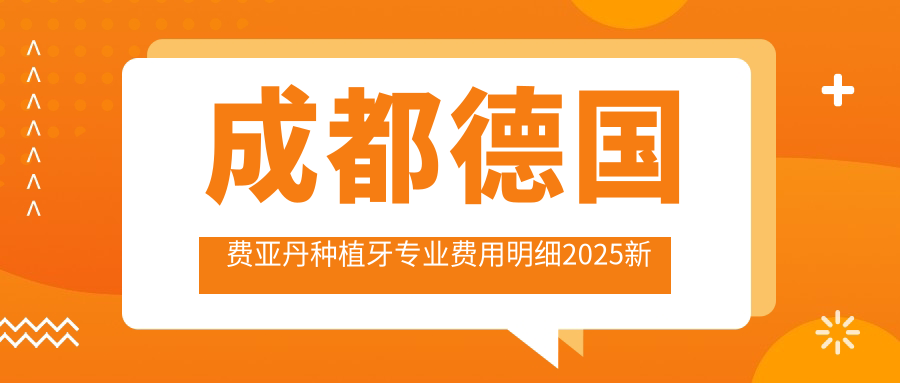 成都德国费亚丹种植牙费用明细2025新版,成都德国费亚丹种植牙/瑞典诺贝尔种植多少钱