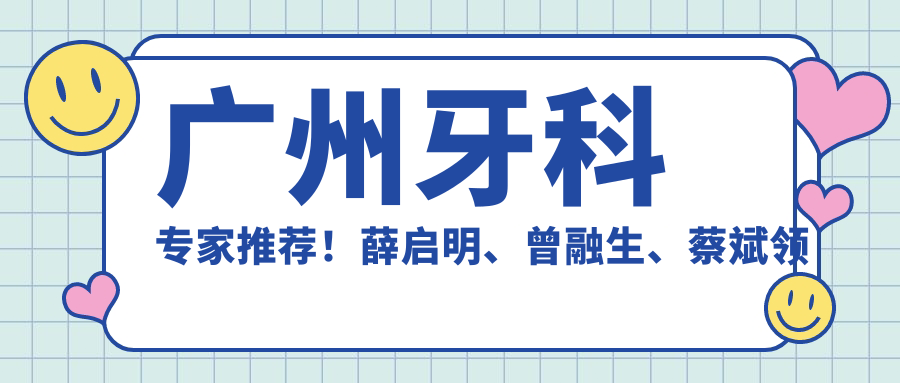 广州牙科医生推荐！薛启明、曾融生、蔡斌领衔，正畸种植技术精细，口碑优良！