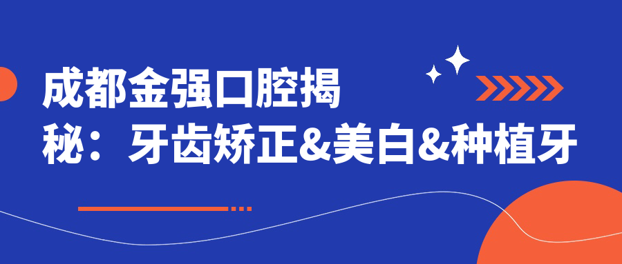 成都金强口腔揭秘：牙齿矫正&美白&种植牙价格清单大公开