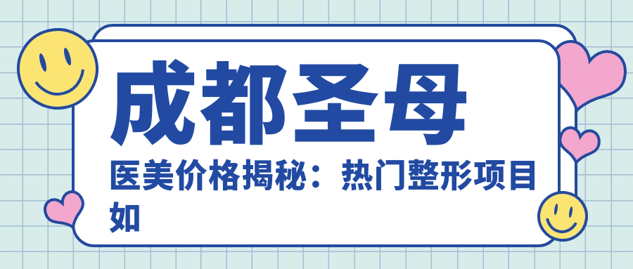 成都圣母医美价格揭秘：热门整形项目如隆鼻眼综合费用一览