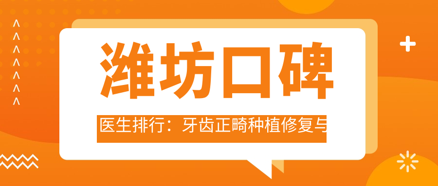 潍坊口碑医生排行：牙齿正畸种植修复与面部轮廓优选(含专长+机构)