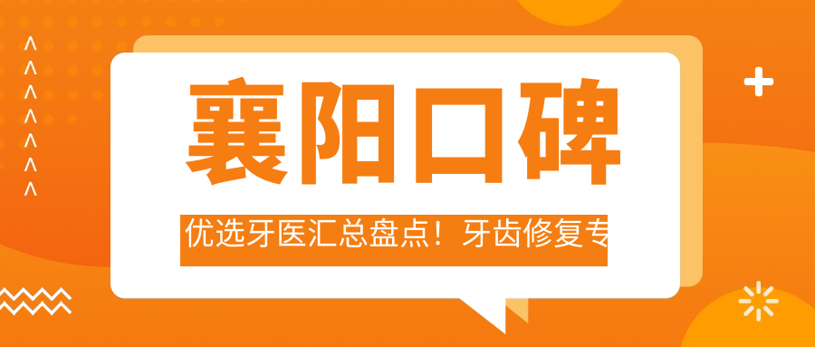 襄阳口碑优选牙医汇总盘点！牙齿修复医生备受赞誉！技术精细排行榜