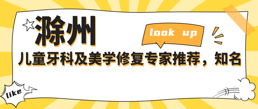 滁州儿童牙科及美学修复医生推荐，有名医生信息一览