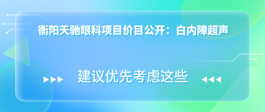 衡阳天驰眼科项目价目公开：白内障超声乳化6K起，麻痹斜视矫正1万起，半飞秒激光1.8万起