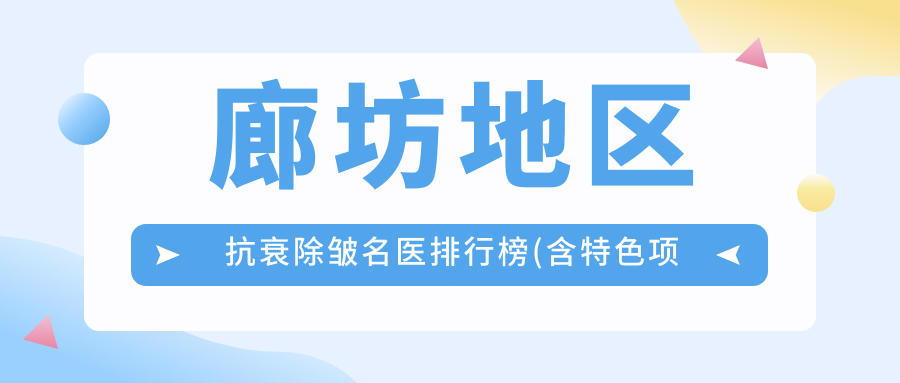 廊坊地区抗衰除皱名医排行榜(含特色项目+详情)_廊坊医美必看