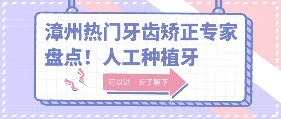 漳州热门牙齿矫正医生盘点！人工种植牙技术获赞连连！口碑医生推荐！