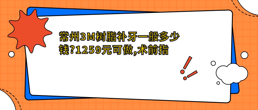 常州3M树脂补牙一般多少钱?1259元可做,术前指南教你不被坑